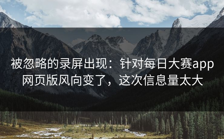 被忽略的录屏出现：针对每日大赛app网页版风向变了，这次信息量太大