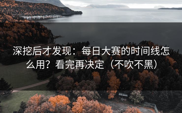 深挖后才发现：每日大赛的时间线怎么用？看完再决定（不吹不黑）