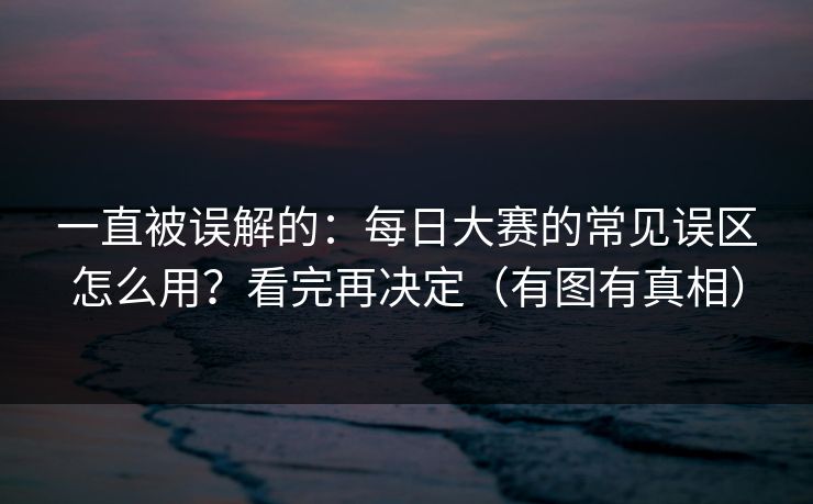 一直被误解的：每日大赛的常见误区怎么用？看完再决定（有图有真相）