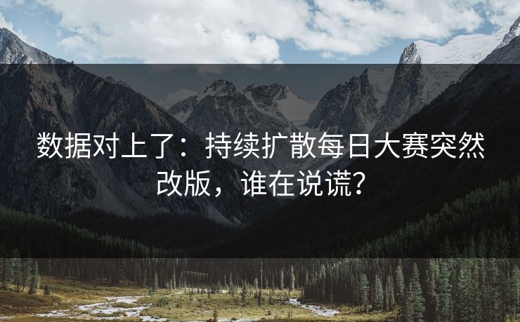 数据对上了：持续扩散每日大赛突然改版，谁在说谎？