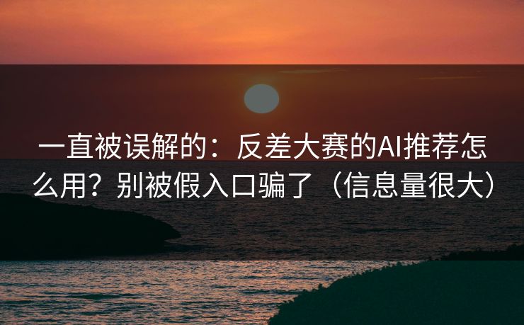 一直被误解的：反差大赛的AI推荐怎么用？别被假入口骗了（信息量很大）