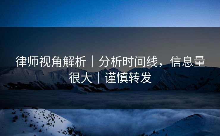 律师视角解析｜分析时间线，信息量很大｜谨慎转发