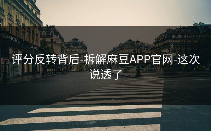 评分反转背后-拆解麻豆APP官网-这次说透了