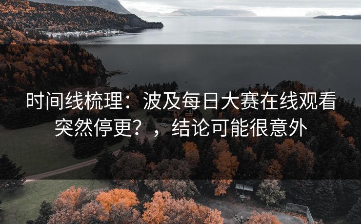 时间线梳理：波及每日大赛在线观看突然停更？，结论可能很意外