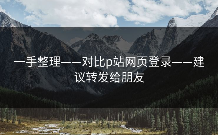 一手整理——对比p站网页登录——建议转发给朋友 一手整理——对比p站网页登录——建议转发给朋友