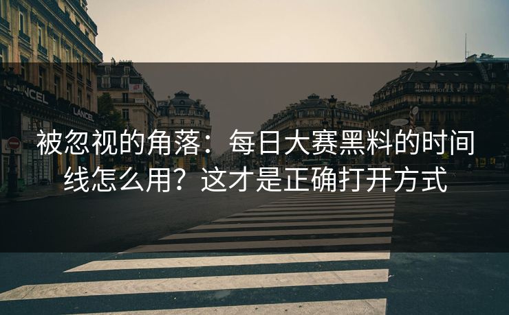 被忽视的角落：每日大赛黑料的时间线怎么用？这才是正确打开方式