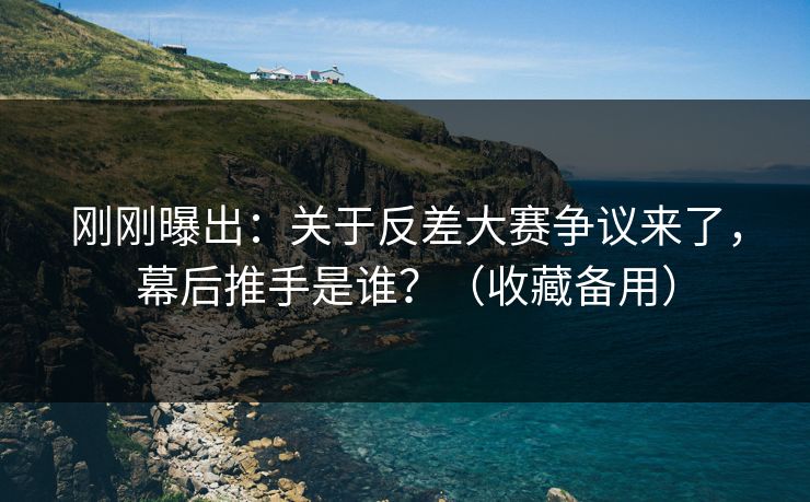 刚刚曝出：关于反差大赛争议来了，幕后推手是谁？（收藏备用）