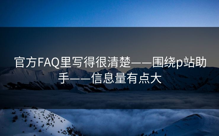 官方FAQ里写得很清楚——围绕p站助手——信息量有点大 官方FAQ里写得很清楚——围绕p站助手——信息量有点大