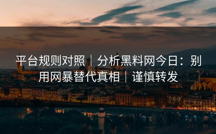平台规则对照|分析黑料网今日:别用网暴替代真相|谨慎转发