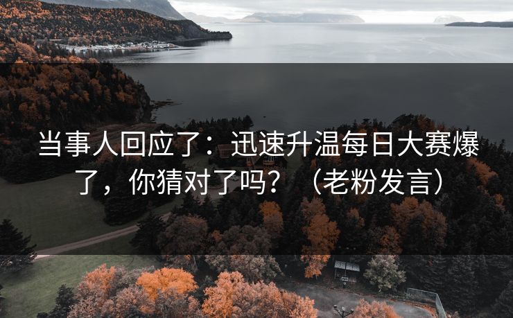 当事人回应了：迅速升温每日大赛爆了，你猜对了吗？（老粉发言）