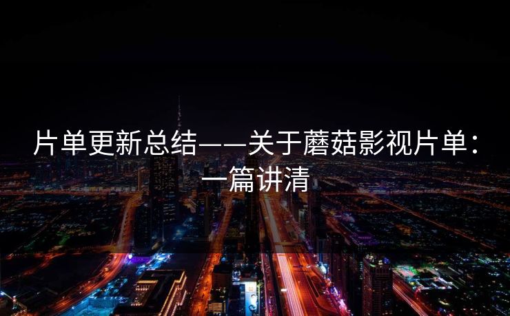 片单更新总结——关于蘑菇影视片单：一篇讲清