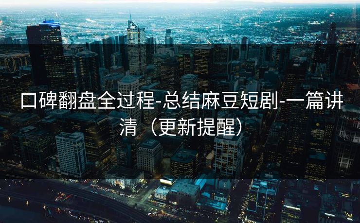 口碑翻盘全过程-总结麻豆短剧-一篇讲清(更新提醒) 口碑翻盘全过程-总结麻豆短剧-一篇讲清(更新提醒)