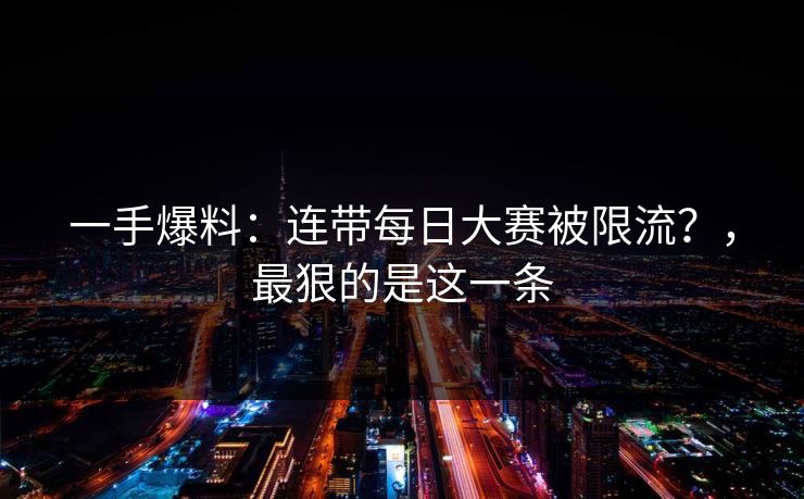 一手爆料：连带每日大赛被限流？，最狠的是这一条