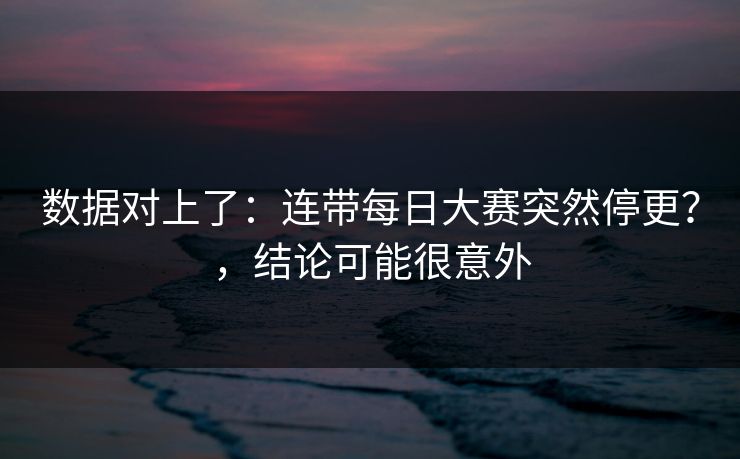 数据对上了：连带每日大赛突然停更？，结论可能很意外
