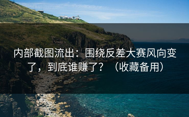 内部截图流出：围绕反差大赛风向变了，到底谁赚了？（收藏备用）